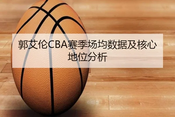 郭艾伦CBA赛季场均数据及核心地位分析